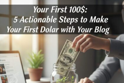 Your First 100$: 5 Actionable Steps to Make Your First Dollar with Your Blog